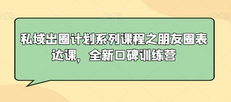 私域出圈计划系列课程之朋友圈表达课，全新口碑训练营瀚萌资源网-网赚网-网赚项目网-虚拟资源网-国学资源网-易学资源网-本站有全网最新网赚项目-易学课程资源-中医课程资源的在线下载网站！瀚萌资源网