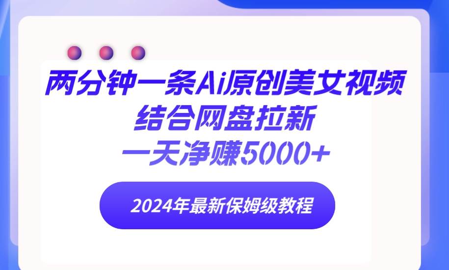 （9484期）两分钟一条Ai原创美女视频结合网盘拉新，一天净赚5000+ 24年最新保姆级教程瀚萌资源网-网赚网-网赚项目网-虚拟资源网-国学资源网-易学资源网-本站有全网最新网赚项目-易学课程资源-中医课程资源的在线下载网站！瀚萌资源网