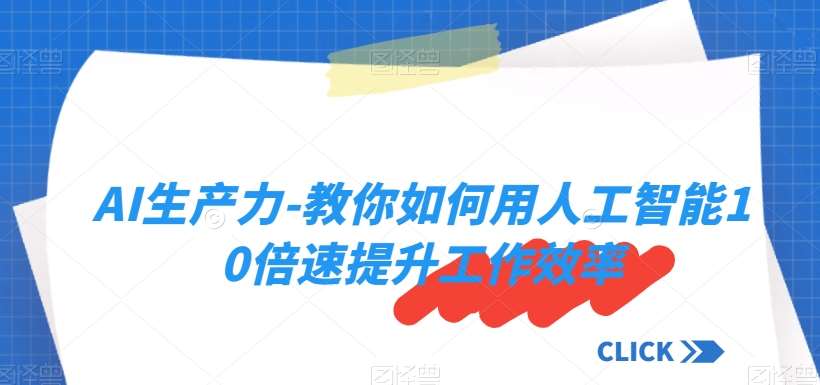 AI生产力-教你如何用人工智能10倍速提升工作效率瀚萌资源网-网赚网-网赚项目网-虚拟资源网-国学资源网-易学资源网-本站有全网最新网赚项目-易学课程资源-中医课程资源的在线下载网站！瀚萌资源网