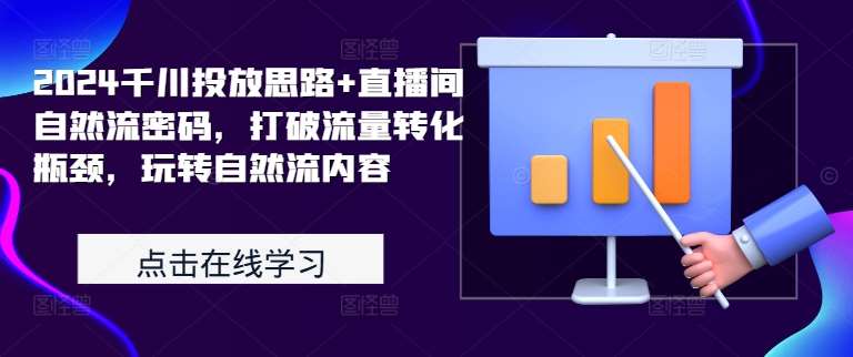 2024千川投放思路+直播间自然流密码，打破流量转化瓶颈，玩转自然流内容瀚萌资源网-网赚网-网赚项目网-虚拟资源网-国学资源网-易学资源网-本站有全网最新网赚项目-易学课程资源-中医课程资源的在线下载网站！瀚萌资源网