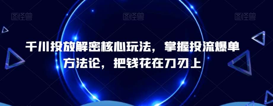 千川投放解密核心玩法，​掌握投流爆单方法论，把钱花在刀刃上瀚萌资源网-网赚网-网赚项目网-虚拟资源网-国学资源网-易学资源网-本站有全网最新网赚项目-易学课程资源-中医课程资源的在线下载网站！瀚萌资源网