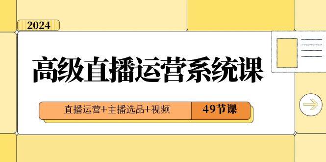 （8500期）2024高级直播·运营系统课，直播运营+主播选品+视频（49节课）瀚萌资源网-网赚网-网赚项目网-虚拟资源网-国学资源网-易学资源网-本站有全网最新网赚项目-易学课程资源-中医课程资源的在线下载网站！瀚萌资源网