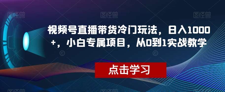 视频号直播带货冷门玩法，日入1000+，小白专属项目，从0到1实战教学【揭秘】瀚萌资源网-网赚网-网赚项目网-虚拟资源网-国学资源网-易学资源网-本站有全网最新网赚项目-易学课程资源-中医课程资源的在线下载网站！瀚萌资源网