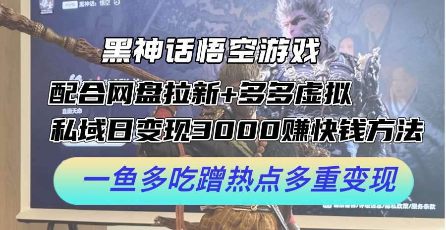 黑神话悟空游戏配合网盘拉新+多多虚拟+私域日变现3k+赚快钱方法，一鱼多吃蹭热点多重变现【揭秘】瀚萌资源网-网赚网-网赚项目网-虚拟资源网-国学资源网-易学资源网-本站有全网最新网赚项目-易学课程资源-中医课程资源的在线下载网站！瀚萌资源网