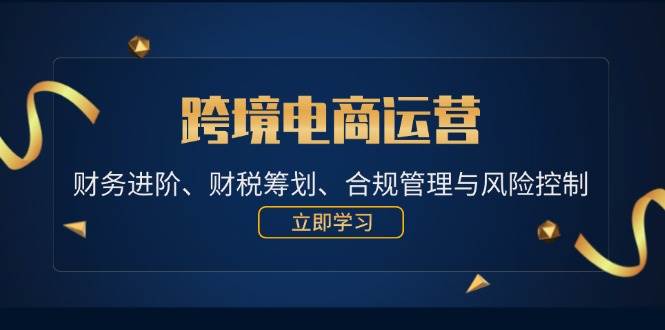 （12592期）跨境电商运营：财务进阶、财税筹划、合规管理与风险控制-瀚萌资源网-网赚网-网赚项目网-虚拟资源网-国学资源网-易学资源网-本站有全网最新网赚项目-易学课程资源-中医课程资源的在线下载网站！瀚萌资源网