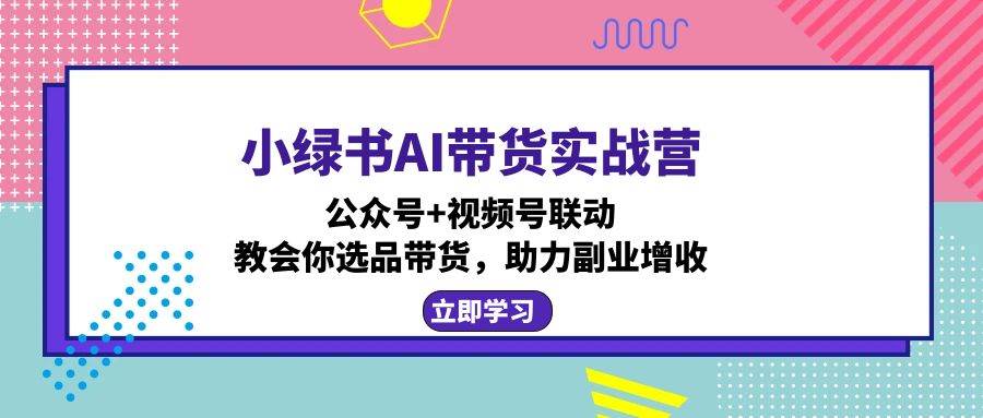 （12848期）小绿书AI带货实战营：公众号+视频号联动，教会你选品带货，助力副业增收瀚萌资源网-网赚网-网赚项目网-虚拟资源网-国学资源网-易学资源网-本站有全网最新网赚项目-易学课程资源-中医课程资源的在线下载网站！瀚萌资源网
