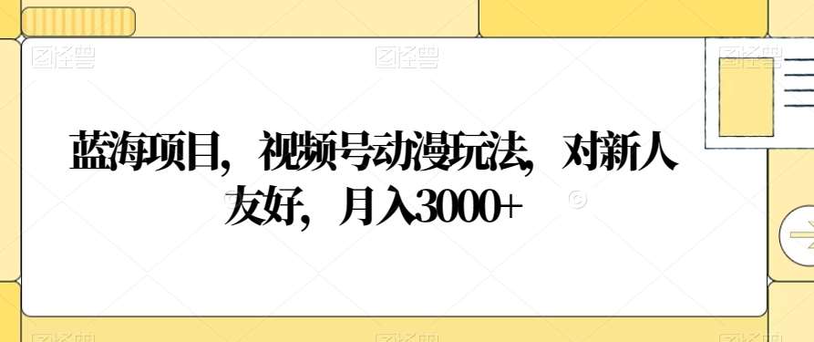 蓝海项目,视频号动漫玩法,对新人友好,月入3000+【揭秘】瀚萌资源网-网赚网-网赚项目网-虚拟资源网-国学资源网-易学资源网-本站有全网最新网赚项目-易学课程资源-中医课程资源的在线下载网站!瀚萌资源网