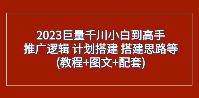 （7662期）2023巨量千川小白到高手：推广逻辑 计划搭建 搭建思路等(教程+图文+配套)瀚萌资源网-网赚网-网赚项目网-虚拟资源网-国学资源网-易学资源网-本站有全网最新网赚项目-易学课程资源-中医课程资源的在线下载网站！瀚萌资源网