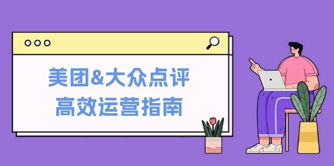 美团&大众点评高效运营指南：从平台基础认知到提升销量的实用操作技巧瀚萌资源网-网赚网-网赚项目网-虚拟资源网-国学资源网-易学资源网-本站有全网最新网赚项目-易学课程资源-中医课程资源的在线下载网站！瀚萌资源网