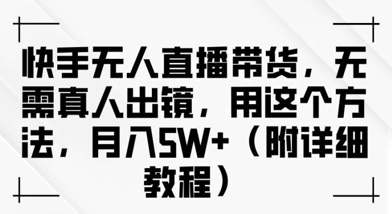 快手无人直播带货，无需真人出镜，用这个方法，月入过万(附详细教程)【揭秘】瀚萌资源网-网赚网-网赚项目网-虚拟资源网-国学资源网-易学资源网-本站有全网最新网赚项目-易学课程资源-中医课程资源的在线下载网站！瀚萌资源网