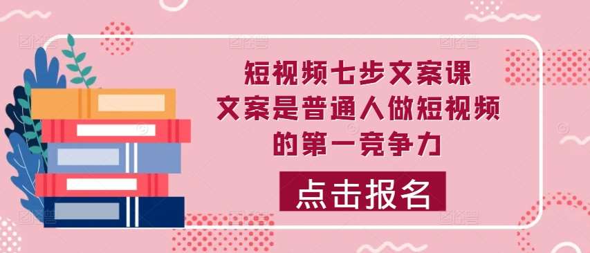 短视频七步文案课，文案是普通人做短视频的第一竞争力，如何写出划不走的文案瀚萌资源网-网赚网-网赚项目网-虚拟资源网-国学资源网-易学资源网-本站有全网最新网赚项目-易学课程资源-中医课程资源的在线下载网站！瀚萌资源网