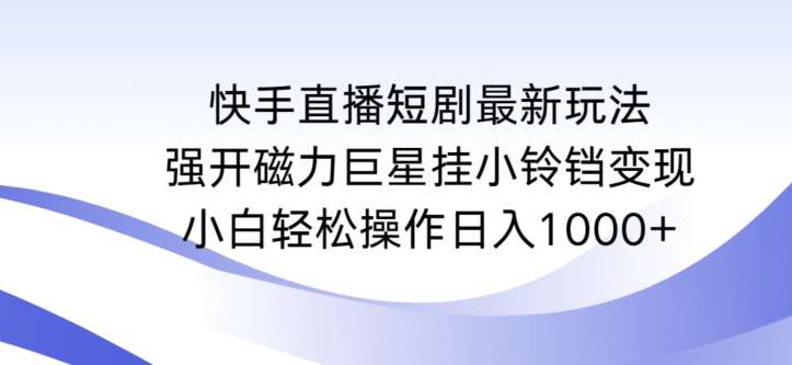 快手直播短剧最新玩法，强开磁力巨星挂小铃铛变现，小白轻松操作日入1000+【揭秘】瀚萌资源网-网赚网-网赚项目网-虚拟资源网-国学资源网-易学资源网-本站有全网最新网赚项目-易学课程资源-中医课程资源的在线下载网站！瀚萌资源网