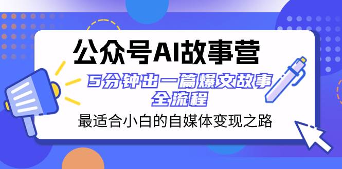 （8173期）公众号AI 故事营 最适合小白的自媒体变现之路  5分钟出一篇爆文故事 全流程-瀚萌资源网-网赚网-网赚项目网-虚拟资源网-国学资源网-易学资源网-本站有全网最新网赚项目-易学课程资源-中医课程资源的在线下载网站！瀚萌资源网