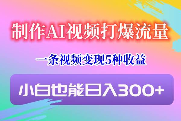 制作AI视频打爆流量，一条视频变现5种收益，小白也能日入300+瀚萌资源网-网赚网-网赚项目网-虚拟资源网-国学资源网-易学资源网-本站有全网最新网赚项目-易学课程资源-中医课程资源的在线下载网站！瀚萌资源网