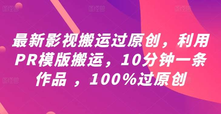 最新影视搬运过原创，利用PR模版搬运，10分钟一条作品 ，100%过原创【教程+PR模板】瀚萌资源网-网赚网-网赚项目网-虚拟资源网-国学资源网-易学资源网-本站有全网最新网赚项目-易学课程资源-中医课程资源的在线下载网站！瀚萌资源网
