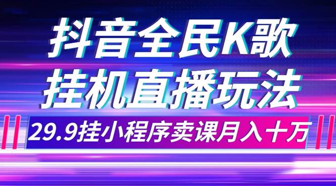 （7661期）抖音全民K歌直播不露脸玩法，29.9挂小程序卖课月入10万瀚萌资源网-网赚网-网赚项目网-虚拟资源网-国学资源网-易学资源网-本站有全网最新网赚项目-易学课程资源-中医课程资源的在线下载网站！瀚萌资源网