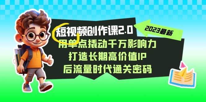 视频创作课2.0，用单点撬动千万影响力，打造长期高价值IP 后流量时代通关密码-瀚萌资源网