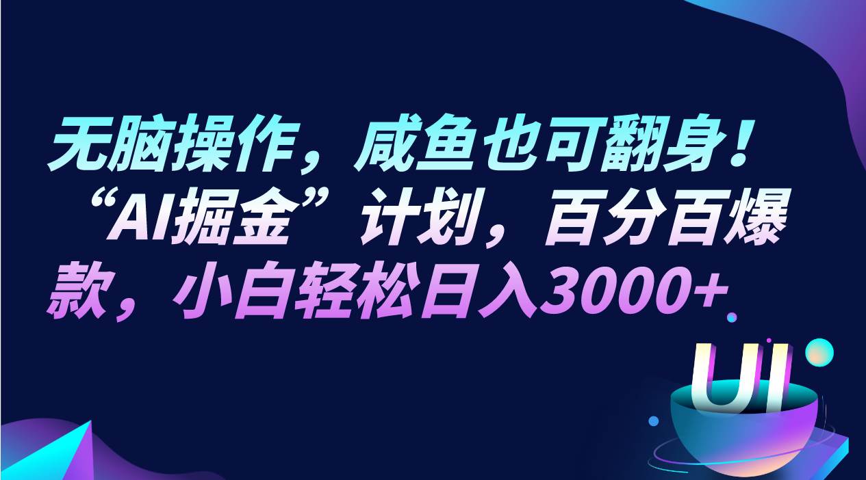 无脑操作，咸鱼也可翻身！“AI掘金“计划，百分百爆款，小白轻松日入3000+-瀚萌资源网-网赚网-网赚项目网-虚拟资源网-国学资源网-易学资源网-本站有全网最新网赚项目-易学课程资源-中医课程资源的在线下载网站！瀚萌资源网