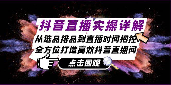 抖音直播实操详解：从选品排品到直播时间把控，全方位打造高效抖音直播间-瀚萌资源网-网赚网-网赚项目网-虚拟资源网-国学资源网-易学资源网-本站有全网最新网赚项目-易学课程资源-中医课程资源的在线下载网站！瀚萌资源网