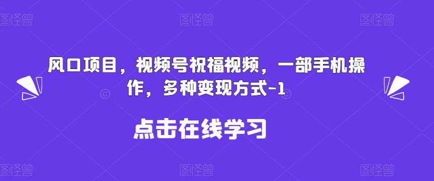 新风口项目，视频号祝福视频，一部手机操作，多种变现方式【揭秘】瀚萌资源网-网赚网-网赚项目网-虚拟资源网-国学资源网-易学资源网-本站有全网最新网赚项目-易学课程资源-中医课程资源的在线下载网站！瀚萌资源网