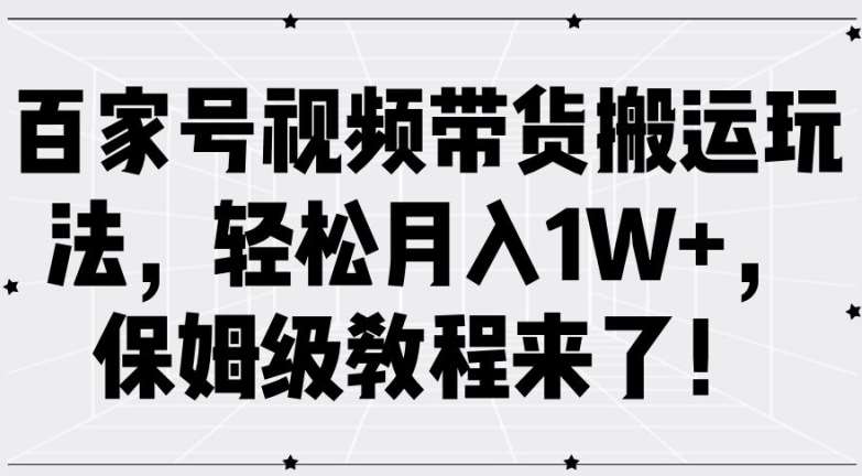 百家号视频带货搬运玩法，轻松月入1W+，保姆级教程来了【揭秘】瀚萌资源网-网赚网-网赚项目网-虚拟资源网-国学资源网-易学资源网-本站有全网最新网赚项目-易学课程资源-中医课程资源的在线下载网站！瀚萌资源网