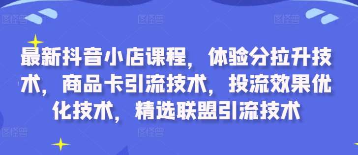 最新抖音小店课程，体验分拉升技术，商品卡引流技术，投流效果优化技术，精选联盟引流技术瀚萌资源网-网赚网-网赚项目网-虚拟资源网-国学资源网-易学资源网-本站有全网最新网赚项目-易学课程资源-中医课程资源的在线下载网站！瀚萌资源网