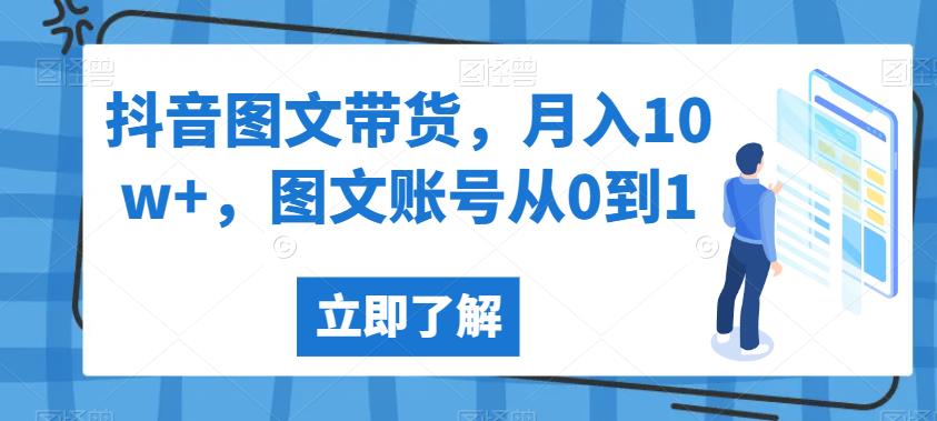 抖音图文带货，月入10w+，图文账号从0到1【揭秘】-瀚萌资源网-网赚网-网赚项目网-虚拟资源网-国学资源网-易学资源网-本站有全网最新网赚项目-易学课程资源-中医课程资源的在线下载网站！瀚萌资源网