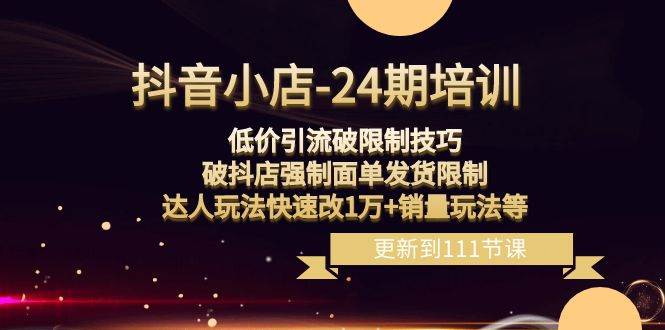 （8394期）抖音小店-24期：低价引流破限制技巧，破抖店强制面单发货限制，达人玩法…瀚萌资源网-网赚网-网赚项目网-虚拟资源网-国学资源网-易学资源网-本站有全网最新网赚项目-易学课程资源-中医课程资源的在线下载网站！瀚萌资源网