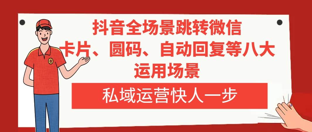 （8028期）抖音全场景跳转微信，卡片/圆码/自动回复等八大运用场景，私域运营快人一步-瀚萌资源网-网赚网-网赚项目网-虚拟资源网-国学资源网-易学资源网-本站有全网最新网赚项目-易学课程资源-中医课程资源的在线下载网站！瀚萌资源网