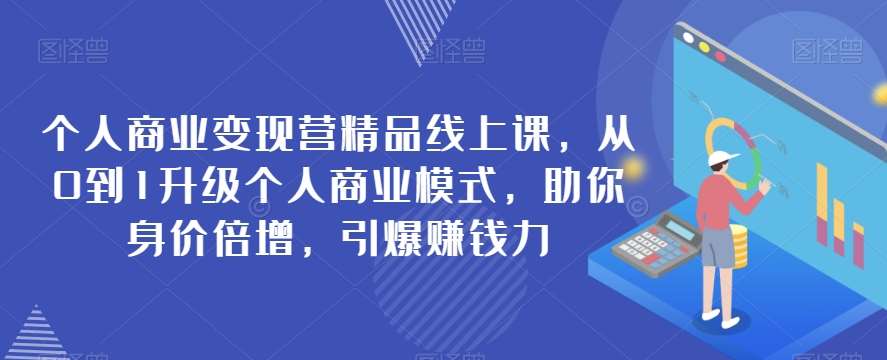 个人商业变现营精品线上课，从0到1升级个人商业模式，助你身价倍增，引爆赚钱力瀚萌资源网-网赚网-网赚项目网-虚拟资源网-国学资源网-易学资源网-本站有全网最新网赚项目-易学课程资源-中医课程资源的在线下载网站！瀚萌资源网