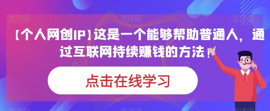 【个人网创IP】这是一个能够帮助普通人，通过互联网持续赚钱的方法！瀚萌资源网-网赚网-网赚项目网-虚拟资源网-国学资源网-易学资源网-本站有全网最新网赚项目-易学课程资源-中医课程资源的在线下载网站！瀚萌资源网