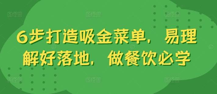 6步打造吸金菜单，易理解好落地，做餐饮必学瀚萌资源网-网赚网-网赚项目网-虚拟资源网-国学资源网-易学资源网-本站有全网最新网赚项目-易学课程资源-中医课程资源的在线下载网站！瀚萌资源网