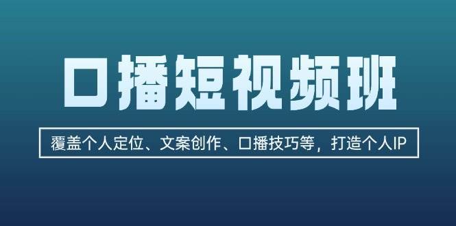 口播短视频班：覆盖个人定位、文案创作、口播技巧等，打造个人IP瀚萌资源网-网赚网-网赚项目网-虚拟资源网-国学资源网-易学资源网-本站有全网最新网赚项目-易学课程资源-中医课程资源的在线下载网站！瀚萌资源网