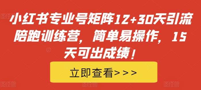 小红书专业号矩阵12+30天引流陪跑训练营，简单易操作，15天可出成绩!瀚萌资源网-网赚网-网赚项目网-虚拟资源网-国学资源网-易学资源网-本站有全网最新网赚项目-易学课程资源-中医课程资源的在线下载网站！瀚萌资源网