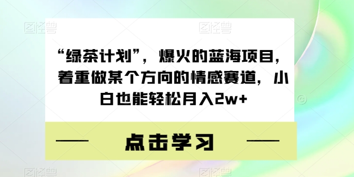 “绿茶计划”,爆火的蓝海项目,着重做某个方向的情感赛道,小白也能轻松月入2w+【揭秘】瀚萌资源网-网赚网-网赚项目网-虚拟资源网-国学资源网-易学资源网-本站有全网最新网赚项目-易学课程资源-中医课程资源的在线下载网站!瀚萌资源网