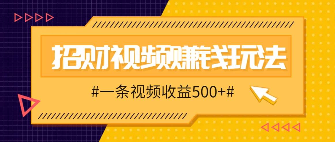 招财视频赚钱玩法，一条视频收益500+，零门槛小白也能学会-瀚萌资源网-网赚网-网赚项目网-虚拟资源网-国学资源网-易学资源网-本站有全网最新网赚项目-易学课程资源-中医课程资源的在线下载网站！瀚萌资源网