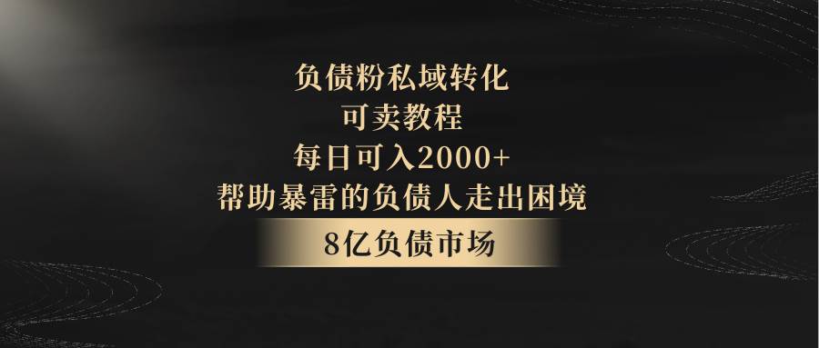 负债粉私域转化，可卖教程，每日可入2000+，无需经验瀚萌资源网-网赚网-网赚项目网-虚拟资源网-国学资源网-易学资源网-本站有全网最新网赚项目-易学课程资源-中医课程资源的在线下载网站！瀚萌资源网