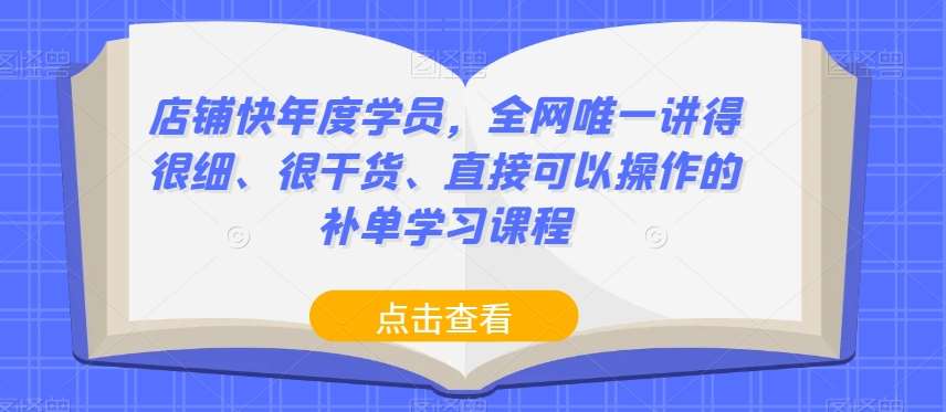 店铺快年度学员，全网唯一讲得很细、很干货、直接可以操作的补单学习课程瀚萌资源网-网赚网-网赚项目网-虚拟资源网-国学资源网-易学资源网-本站有全网最新网赚项目-易学课程资源-中医课程资源的在线下载网站！瀚萌资源网