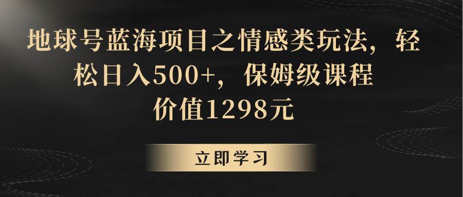 地球号蓝海项目之情感类玩法，轻松日入500+，保姆级教程瀚萌资源网-网赚网-网赚项目网-虚拟资源网-国学资源网-易学资源网-本站有全网最新网赚项目-易学课程资源-中医课程资源的在线下载网站！瀚萌资源网