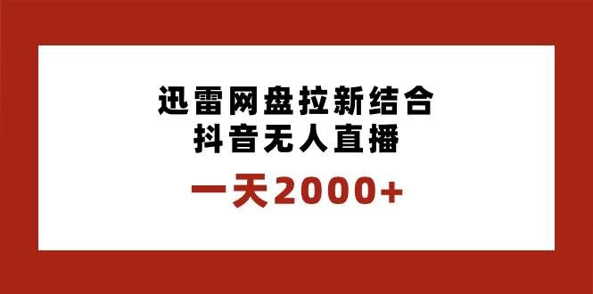 （8551期）一天2000+迅雷网盘拉新结合抖音无人直播，独创玩法保姆级教学瀚萌资源网-网赚网-网赚项目网-虚拟资源网-国学资源网-易学资源网-本站有全网最新网赚项目-易学课程资源-中医课程资源的在线下载网站！瀚萌资源网