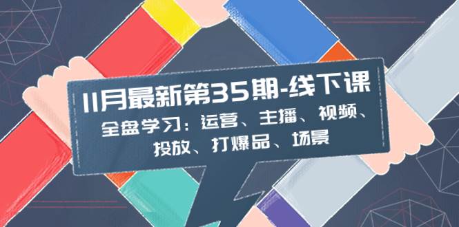 （8314期）11月最新-35期-线下课：全盘学习：运营、主播、视频、投放、打爆品、场景瀚萌资源网-网赚网-网赚项目网-虚拟资源网-国学资源网-易学资源网-本站有全网最新网赚项目-易学课程资源-中医课程资源的在线下载网站！瀚萌资源网