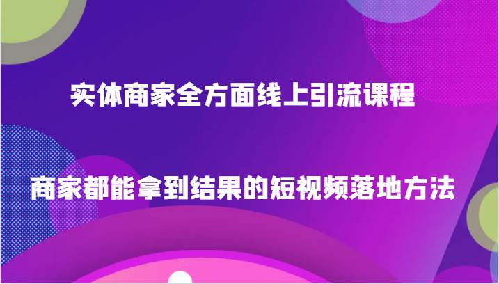 实体商家全方面线上引流课程，商家都能拿到结果的短视频落地方法瀚萌资源网-网赚网-网赚项目网-虚拟资源网-国学资源网-易学资源网-本站有全网最新网赚项目-易学课程资源-中医课程资源的在线下载网站！瀚萌资源网