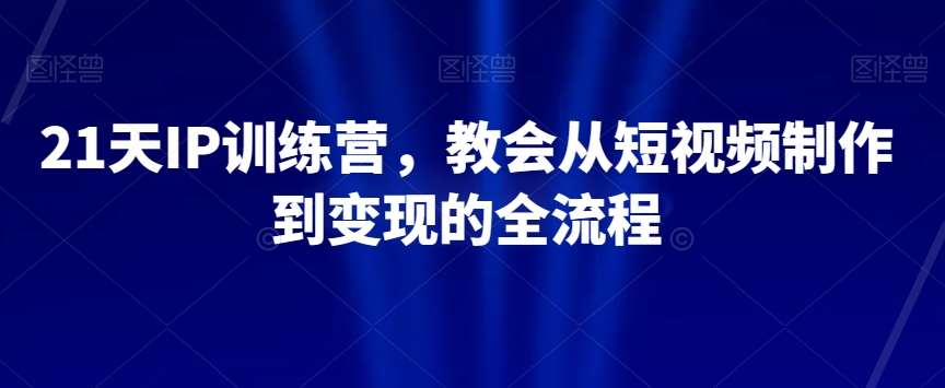 21天IP训练营，教会从短视频制作到变现的全流程瀚萌资源网-网赚网-网赚项目网-虚拟资源网-国学资源网-易学资源网-本站有全网最新网赚项目-易学课程资源-中医课程资源的在线下载网站！瀚萌资源网