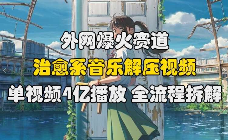 外网爆火赛道，治愈系音乐解压视频，单视频最高4亿播放 ，全流程拆解【揭秘】瀚萌资源网-网赚网-网赚项目网-虚拟资源网-国学资源网-易学资源网-本站有全网最新网赚项目-易学课程资源-中医课程资源的在线下载网站！瀚萌资源网