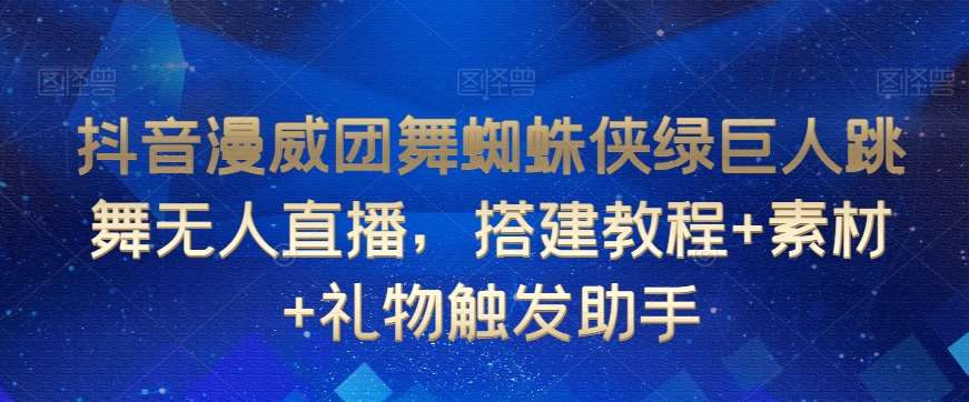 抖音漫威团舞蜘蛛侠绿巨人跳舞无人直播，搭建教程+素材+礼物触发助手瀚萌资源网-网赚网-网赚项目网-虚拟资源网-国学资源网-易学资源网-本站有全网最新网赚项目-易学课程资源-中医课程资源的在线下载网站！瀚萌资源网