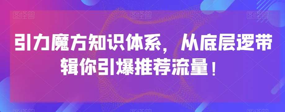 引力魔方知识体系，从底层逻‮带辑‬你引爆‮荐推‬流量！瀚萌资源网-网赚网-网赚项目网-虚拟资源网-国学资源网-易学资源网-本站有全网最新网赚项目-易学课程资源-中医课程资源的在线下载网站！瀚萌资源网
