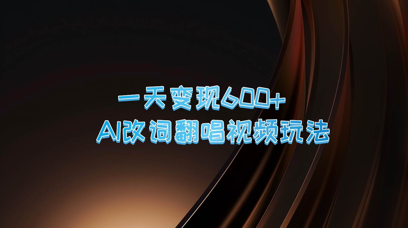 一天变现600+ AI改词翻唱视频玩法-瀚萌资源网-网赚网-网赚项目网-虚拟资源网-国学资源网-易学资源网-本站有全网最新网赚项目-易学课程资源-中医课程资源的在线下载网站！瀚萌资源网