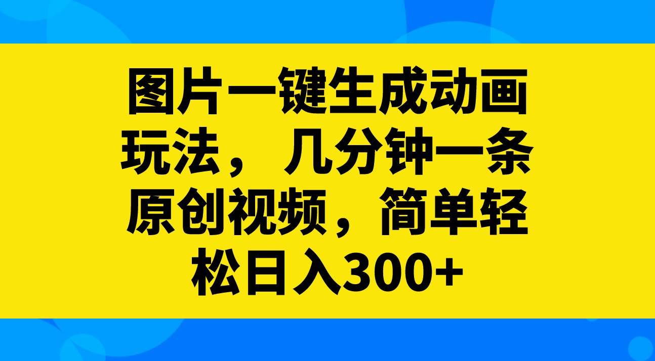 （8165期）图片一键生成动画玩法，几分钟一条原创视频，简单轻松日入300+-瀚萌资源网-网赚网-网赚项目网-虚拟资源网-国学资源网-易学资源网-本站有全网最新网赚项目-易学课程资源-中医课程资源的在线下载网站！瀚萌资源网