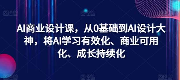 AI商业设计课，从0基础到AI设计大神，将AI学习有效化、商业可用化、成长持续化瀚萌资源网-网赚网-网赚项目网-虚拟资源网-国学资源网-易学资源网-本站有全网最新网赚项目-易学课程资源-中医课程资源的在线下载网站！瀚萌资源网