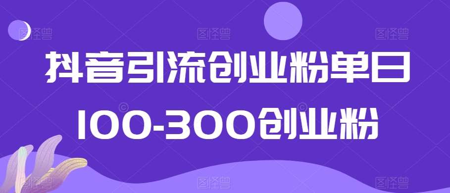 抖音引流创业粉单日100-300创业粉【揭秘】瀚萌资源网-网赚网-网赚项目网-虚拟资源网-国学资源网-易学资源网-本站有全网最新网赚项目-易学课程资源-中医课程资源的在线下载网站！瀚萌资源网